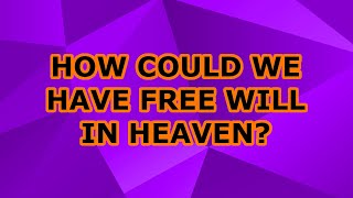 How Could We Have Free Will in Heaven [upl. by Spratt]