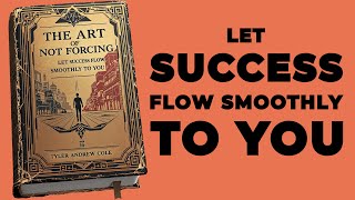 The Art Of Not Forcing Let Success Flow Smoothly To You Audiobook [upl. by Amikan253]