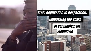 From Deprivation to Desperation Unmasking the Scars of Colonialism on Zimbabwe [upl. by Revilo]