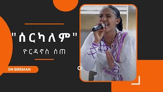 ዮርዳኖስ ሰጠ  የቴድሮስ ታደሰን  quotሰርካለምquot  Bireman [upl. by Rodrick]