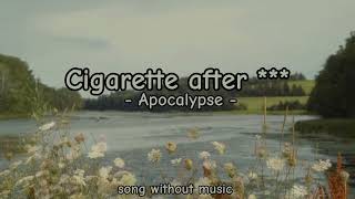 Apocalypse  Cigarette after s  song without music [upl. by Aneeram]