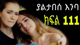 Yaltabese Enba Episode111 ያልታበሰ እንባ ክፍል 111 [upl. by Finlay]