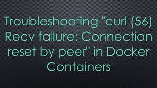 Troubleshooting quotcurl 56 Recv failure Connection reset by peerquot in Docker Containers [upl. by Eiclek]