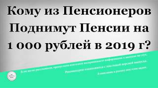 Кому из Пенсионеров Поднимут Пенсии на 1 000 рублей в 2019 году [upl. by Yatnuahc292]