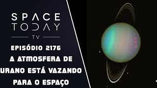 A ATMOSFERA DE URANO ESTÁ VAZANDO PARA O ESPAÇO  SPACE TODAY TV EP2176 [upl. by Otrebliw901]