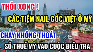 THÔI XONG  CÁC TIỆM NAIL GỐC VIỆT BỊ SỞ THUẾ MỸ ĐIỀU TRA [upl. by Adirf]