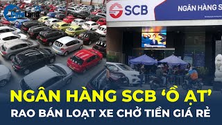 Ngân hàng SCB quotỒ ẠTquot rao bán hàng loạt xe chở tiền giá chưa đến 4 tỷ đồng  CafeLand [upl. by Anirak138]