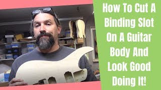 How To Cut A Binding Slot On A Guitar Body And Look Good Doing It [upl. by Jezrdna176]