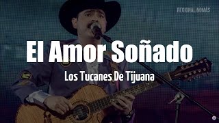 Los Tucanes de Tijuana  El Amor Soñado LETRA [upl. by Arbmahs183]