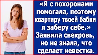 Я с похоронами помогала поэтому квартиру твоей бабки я заберу себе Заявила свекровь но обломалась [upl. by Gay]