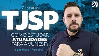 Concurso TJSP Como estudar Atualidades para a VUNESP com Heitor Ferreira [upl. by Grand]