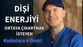 DİŞİ ENERJİYİ ORTAYA ÇIKARTMAK VE İLİŞKİDE KADIN ENERJİSİNİ KULLANMAK İSTEYENLERE DÖRT ÖNERİ [upl. by Thorlie]