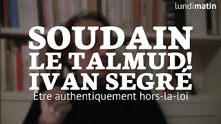 Soudain le talmud Ivan Segré  Être authentiquement horslaloi 44 [upl. by Tekcirk833]