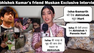 Abhishek Kumars Friend Muskan Exclusive Interview  Isha ki harkat dekh Abhishek ke parents hurt [upl. by Orrocos]