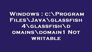 Windows  c\Program Files\Java\glassfish 4\glassfish\domains\domain1 Not writable [upl. by Droflim647]