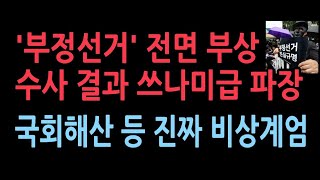 부정선거 전면 부상 수사 결과 쓰나미급 파장국회해산 등 진짜 비상계엄 상황 [upl. by Yt]