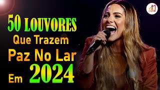 Louvores e Adoração  50 Louvores Que Trazem Paz no Lar em 2024  Top Louvores 2024 Com Letra 13 [upl. by Anitel]