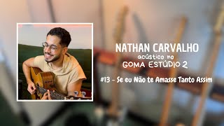 Nathan Carvalho  Se Eu Não Te Amasse Tanto Assim  Acústico no Goma Estúdio 2 [upl. by Letty]