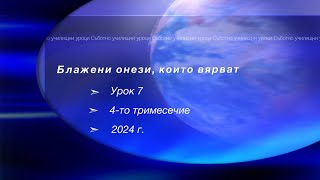 БЛАЖЕНИ ОНЕЗИ КОИТО ВЯРВАТ Урок N7 IV тримесeчие 2024 Съботно училище [upl. by Chrysa]