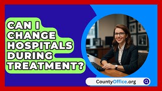 Can I Change Hospitals During Treatment  CountyOfficeorg [upl. by Ryder]