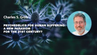 Psychedelics for Human Suffering A New Paradigm for the 21st Century – Charles S Grob [upl. by Ennazzus]