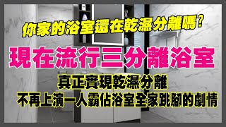 乾濕分離的浴室已經落伍了現在已經流行三分離浴室了真正的乾濕分離，不再上演一人霸占全家跳腳的劇情 [upl. by Aratas]