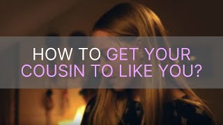 How to Get Your Cousin to Like You [upl. by Yelreveb]