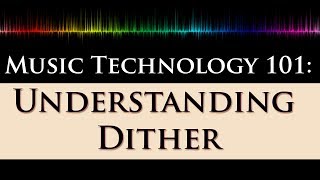 Music Technology 101 Dithering Explained 22  What Why and When to Dither [upl. by Behm]