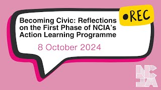 Becoming Civic Reflections on the First Phase of NCIA’s Action Learning Programme 8 October 2024 [upl. by Meredithe412]