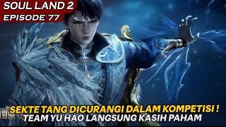 SEKTE TANG TELAH DICURANGI DALAM KOMPETISI LANGSUNG DI KASIH PAHAM   Soul Land 2 EPISODE 77 [upl. by Ecyor]