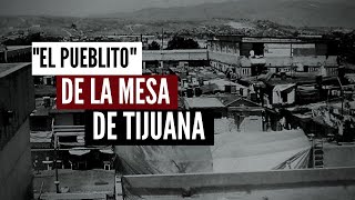 El quotPueblitoquot De La Mesa De Tijuana La Historia [upl. by Dranoel]