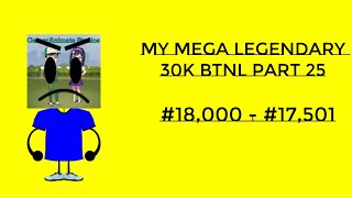 My Mega Legendary 30K BTNL Part 25 18000  17501 [upl. by Ethbinium]