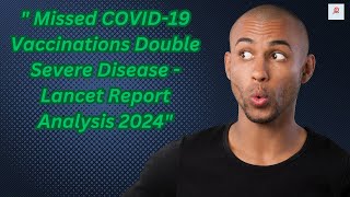 quot Missed COVID19 Vaccinations Double Severe Disease  Lancet Report Analysis 2024quot [upl. by Hnib]