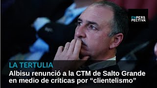 Albisu renunció a la CTM de Salto Grande en medio de críticas por “clientelismo” [upl. by Talbot]