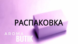 Распаковка Заказа  AROMA BUTIK [upl. by Nailluj]