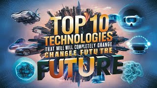 Top 10 Technologies That Will Completely Change How We Live in the Future [upl. by Valeria]