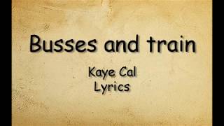 Busses and Train  Kaye Cal Lyrics [upl. by Nytsua]