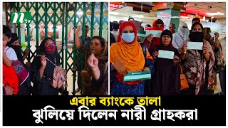 এবার ব্যাংকে তালা ঝুলিয়ে দিলেন নারী গ্রাহকরা  NTV News [upl. by Aicenad]