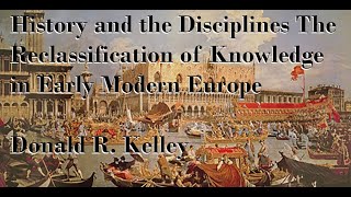 HISTORY amp THE DISCIPLINES RECLASSIFICATION OF KNOWLEDGE IN EARLY MODERN EUROPE D KELLEY PART 1 [upl. by Amilah233]