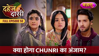 Kya Hoga Chunri Ka Anjaam  FULL EPISODE 50  Dahej Daasi  Nazara TV [upl. by Airpal540]