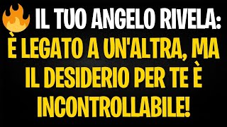 🔥 IL TUO ANGELO RIVELA È LEGATO A UNALTRA MA IL DESIDERIO PER TE È INCONTROLLABILE [upl. by Kimberlyn]