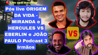 Pós live ORIGEM DA VIDA  MIRANDA e HERCULES VS EBERLIN e JOÃO PAULO Podcast 3 Irmãos cristãos [upl. by Lala]