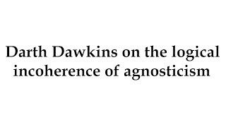 Darth Dawkins on the logical incoherence of agnosticism [upl. by Aelem540]