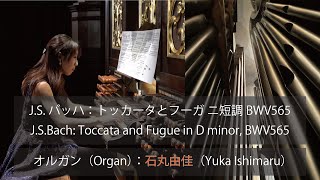 JSバッハ：トッカータとフーガ ニ短調 BWV565（JSBach Toccata and Fugue in D minor BWV565）  石丸由佳（Yuka Ishimaru） [upl. by Linzer]