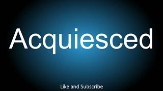 How to correctly pronounce  Acquiesced [upl. by Woolson223]