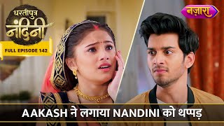 Aakash Ne Kyu Lagaya Nandini Ko Thappad  FULL EPISODE 142  Dhartiputra Nandini [upl. by Sapphera]