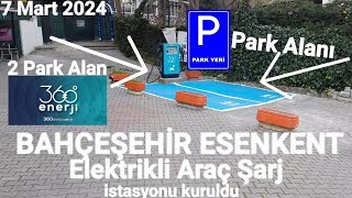 BAHÇEŞEHİR ESENKENT ELEKTRİKLİ OTOMOBİL ARAÇ ŞARJ İSTASYONLARI İKİ YÖNÜ MAVİ PARK ALANI 360enerji [upl. by Sharia]