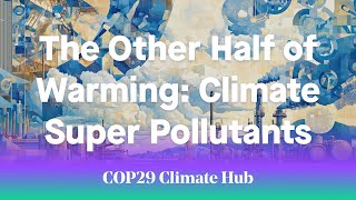 The Other Half of Warming Climate Super Pollutants  COP29 Climate Hub [upl. by Marasco856]