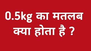 05 kg का मतलब क्या होता है   05kg ka matalab kya hota hain  05kg me kitna gram hota hai [upl. by Ainessey633]