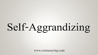 How To Say SelfAggrandizing [upl. by Noed]